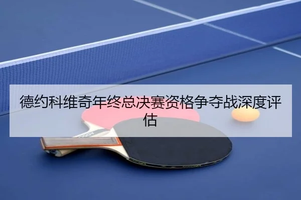 德约科维奇年终总决赛资格争夺战深度评估